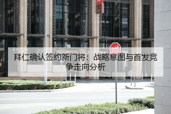 拜仁确认签约新门将：战略意图与首发竞争走向分析