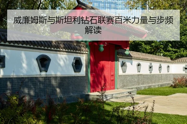 威廉姆斯与斯坦利钻石联赛百米力量与步频解读